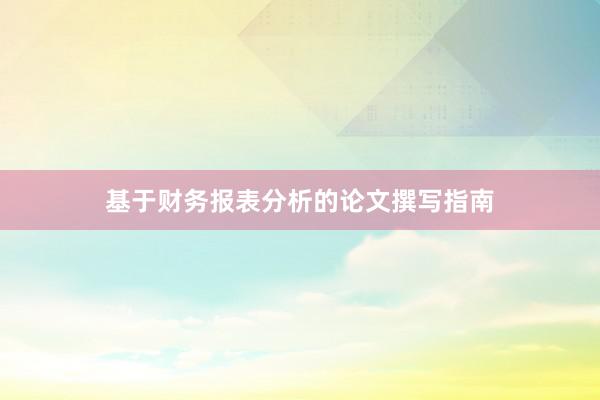 基于财务报表分析的论文撰写指南
